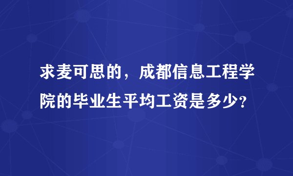 求麦可思的，成都信息工程学院的毕业生平均工资是多少？