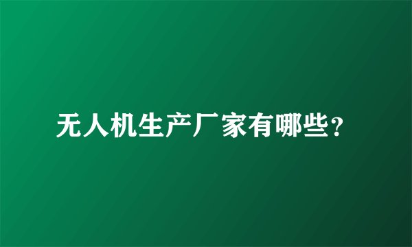 无人机生产厂家有哪些？
