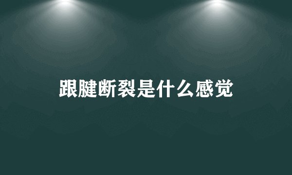 跟腱断裂是什么感觉