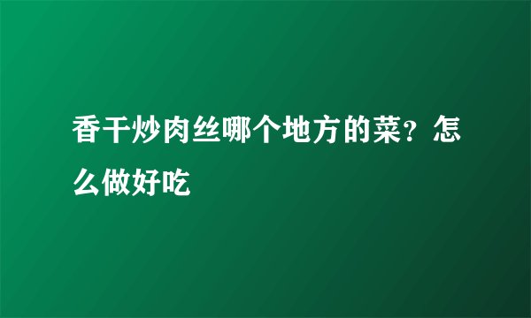 香干炒肉丝哪个地方的菜?怎么做好吃