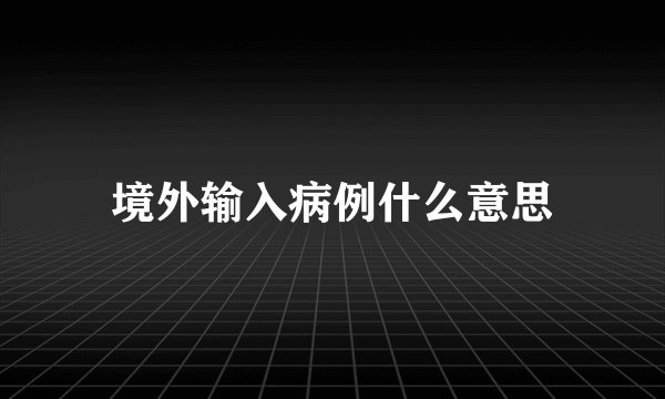 境外输入病例什么意思