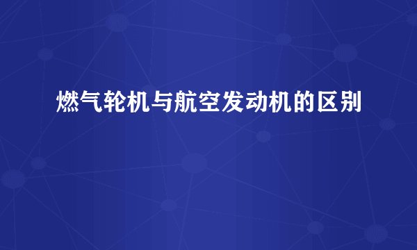 燃气轮机与航空发动机的区别