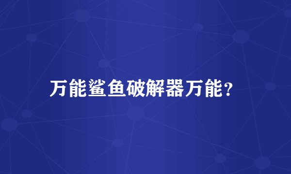 万能鲨鱼破解器万能？