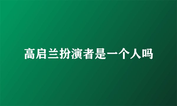 高启兰扮演者是一个人吗