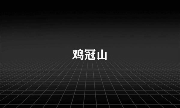 鸡冠山