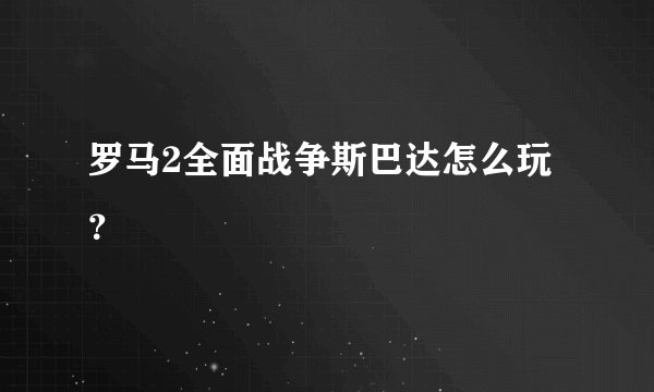 罗马2全面战争斯巴达怎么玩?