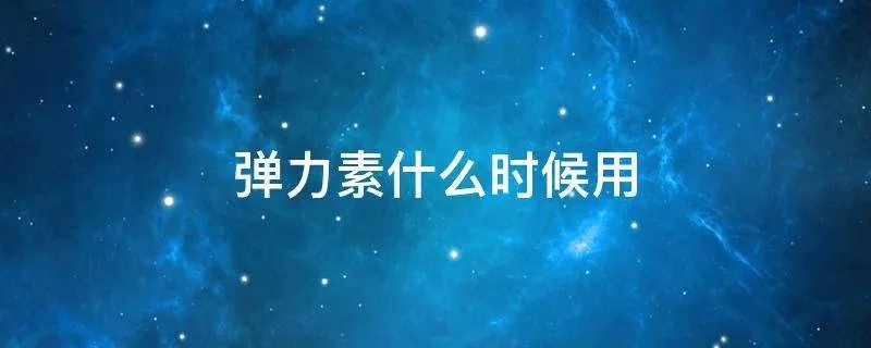 弹力素什么时候用