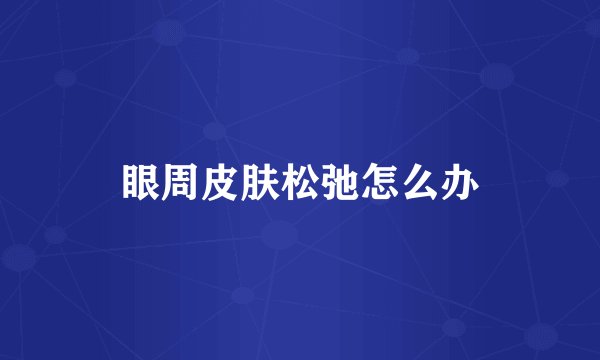 眼周皮肤松弛怎么办
