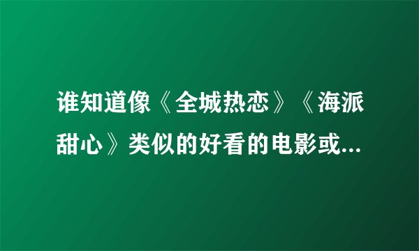 谁知道像《全城热恋》《海派甜心》类似的好看的电影或电视剧？？