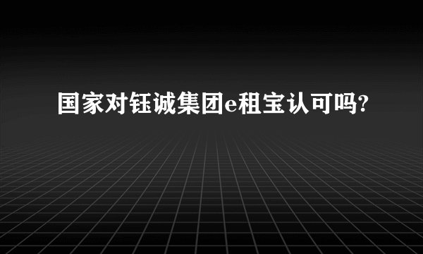 国家对钰诚集团e租宝认可吗?