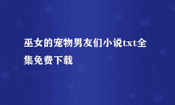 巫女的宠物男友们小说txt全集免费下载