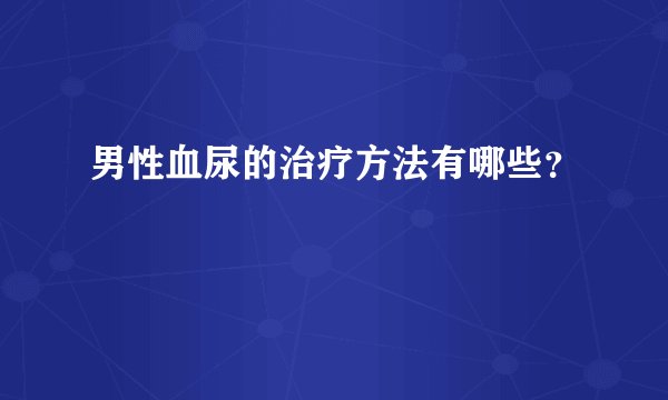 男性血尿的治疗方法有哪些？