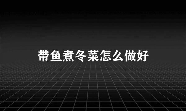 带鱼煮冬菜怎么做好