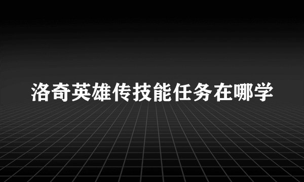洛奇英雄传技能任务在哪学