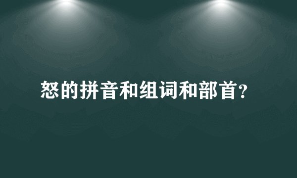 怒的拼音和组词和部首？