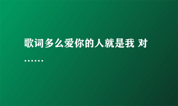 歌词多么爱你的人就是我 对……