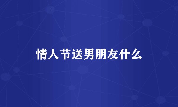 情人节送男朋友什么
