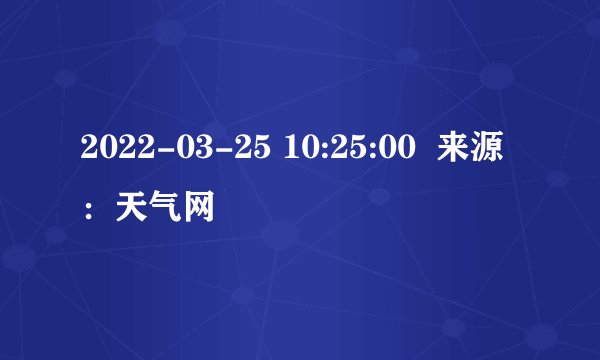 2022-03-25 10:25:00  来源：天气网