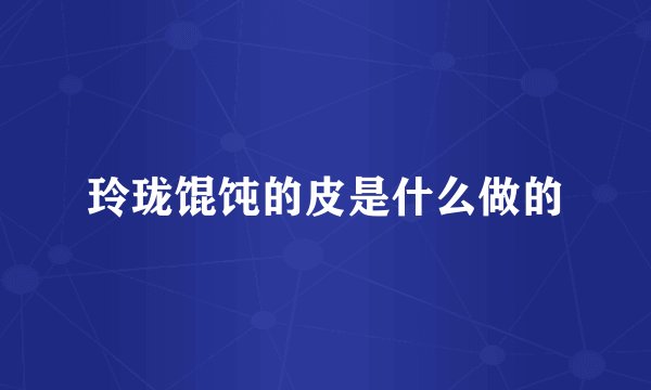 玲珑馄饨的皮是什么做的