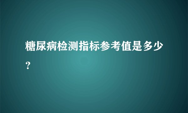 糖尿病检测指标参考值是多少？