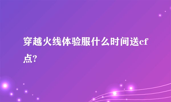 穿越火线体验服什么时间送cf点?