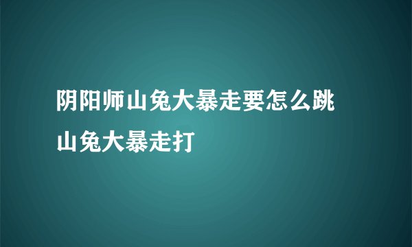 阴阳师山兔大暴走要怎么跳 山兔大暴走打