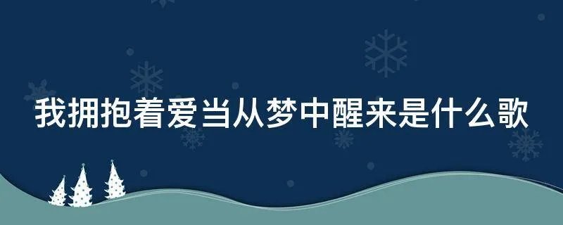我拥抱着爱当从梦中醒来是什么歌