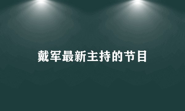 戴军最新主持的节目