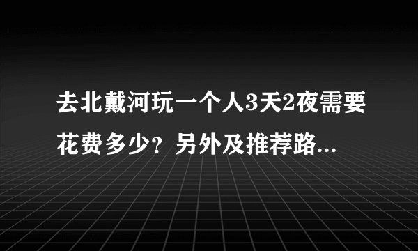 去北戴河玩一个人3天2夜需要花费多少?另外及推荐路线和景点