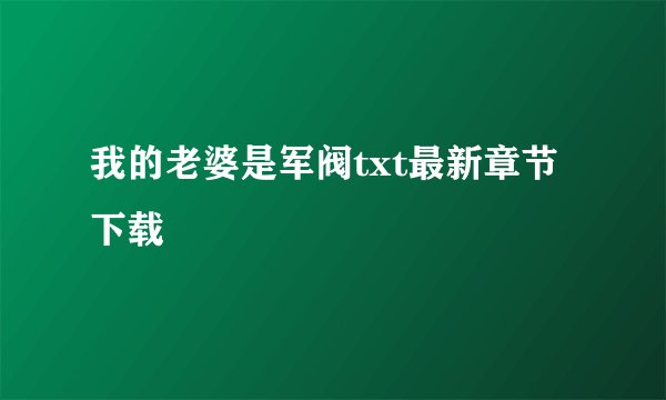 我的老婆是军阀txt最新章节下载