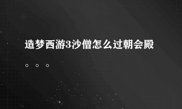 造梦西游3沙僧怎么过朝会殿。。。