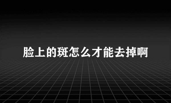 脸上的斑怎么才能去掉啊