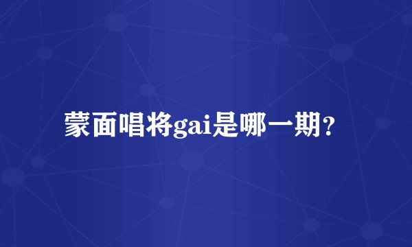 蒙面唱将gai是哪一期？