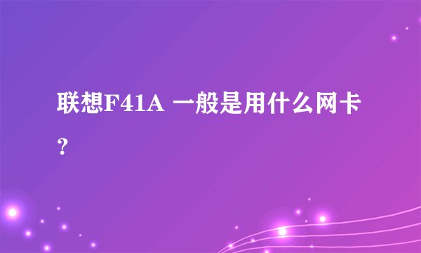 联想F41A 一般是用什么网卡？