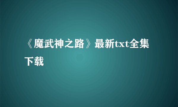 《魔武神之路》最新txt全集下载