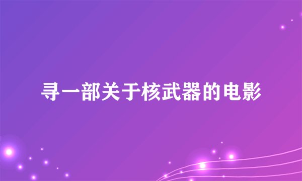 寻一部关于核武器的电影