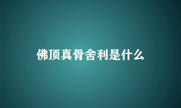 佛顶真骨舍利是什么