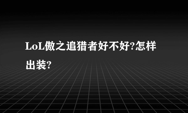 LoL傲之追猎者好不好?怎样出装?