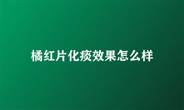 橘红片化痰效果怎么样