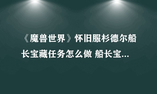 《魔兽世界》怀旧服杉德尔船长宝藏任务怎么做 船长宝藏任务攻略