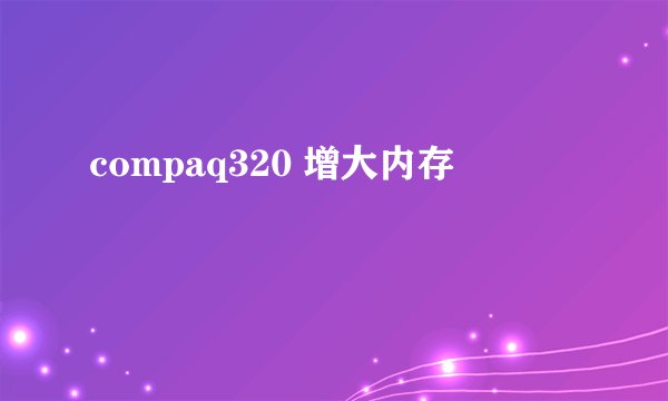 compaq320 增大内存