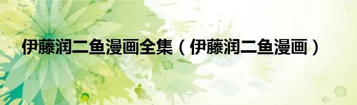 伊藤润二鱼漫画全集（伊藤润二鱼漫画）