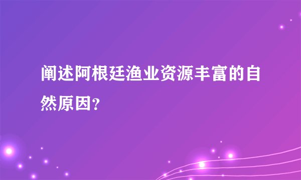 阐述阿根廷渔业资源丰富的自然原因？