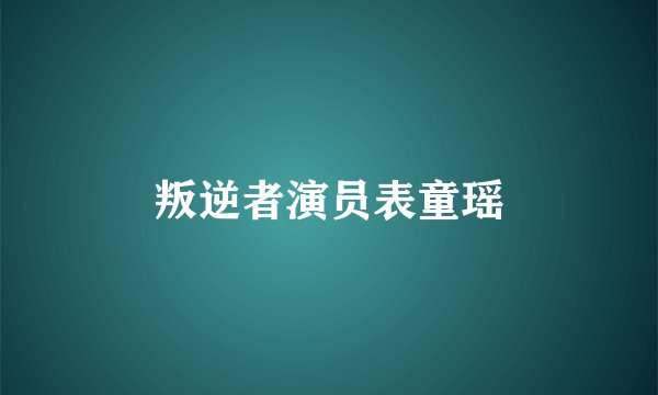 叛逆者演员表童瑶