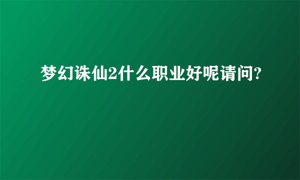 梦幻诛仙2什么职业好呢请问?