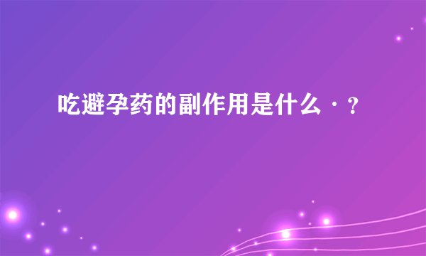 吃避孕药的副作用是什么·？