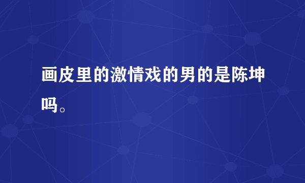 画皮里的激情戏的男的是陈坤吗。