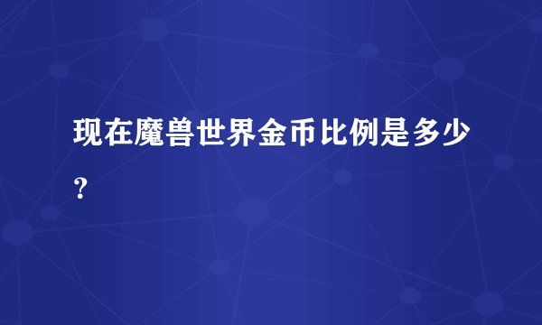 现在魔兽世界金币比例是多少？