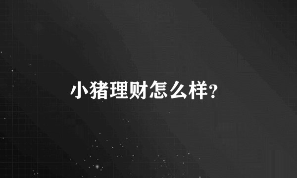小猪理财怎么样？