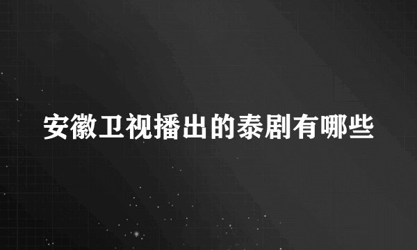 安徽卫视播出的泰剧有哪些
